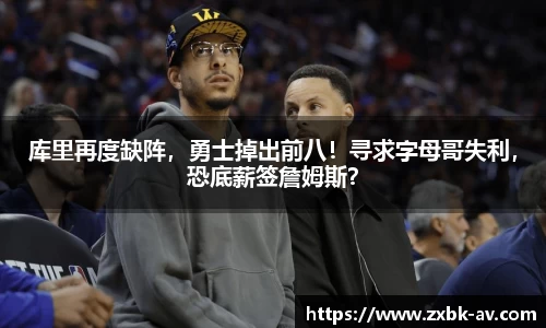 库里再度缺阵，勇士掉出前八！寻求字母哥失利，恐底薪签詹姆斯？