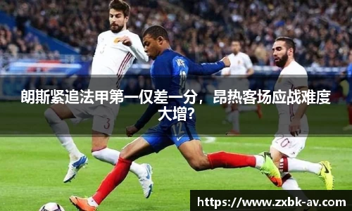 朗斯紧追法甲第一仅差一分，昂热客场应战难度大增？